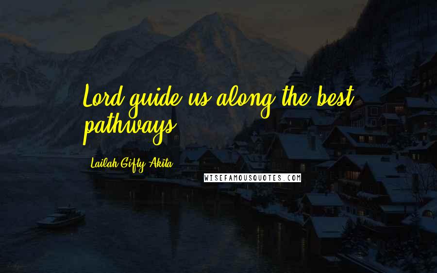 Lailah Gifty Akita Quotes: Lord guide us along the best pathways.