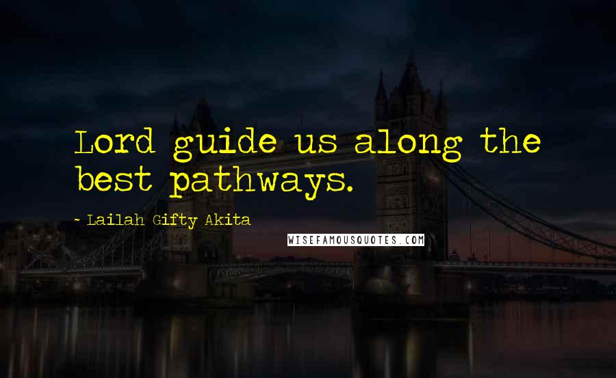 Lailah Gifty Akita Quotes: Lord guide us along the best pathways.