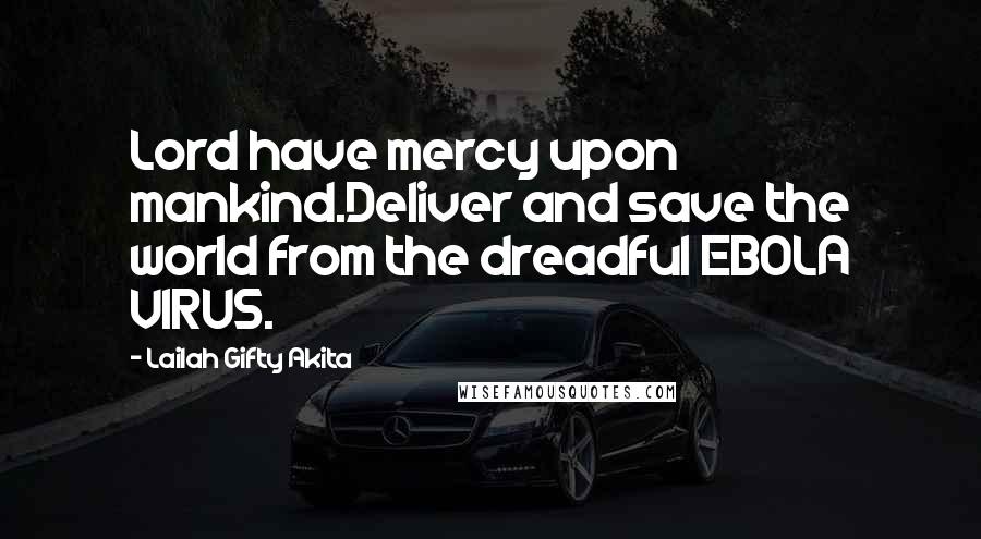 Lailah Gifty Akita Quotes: Lord have mercy upon mankind.Deliver and save the world from the dreadful EBOLA VIRUS.