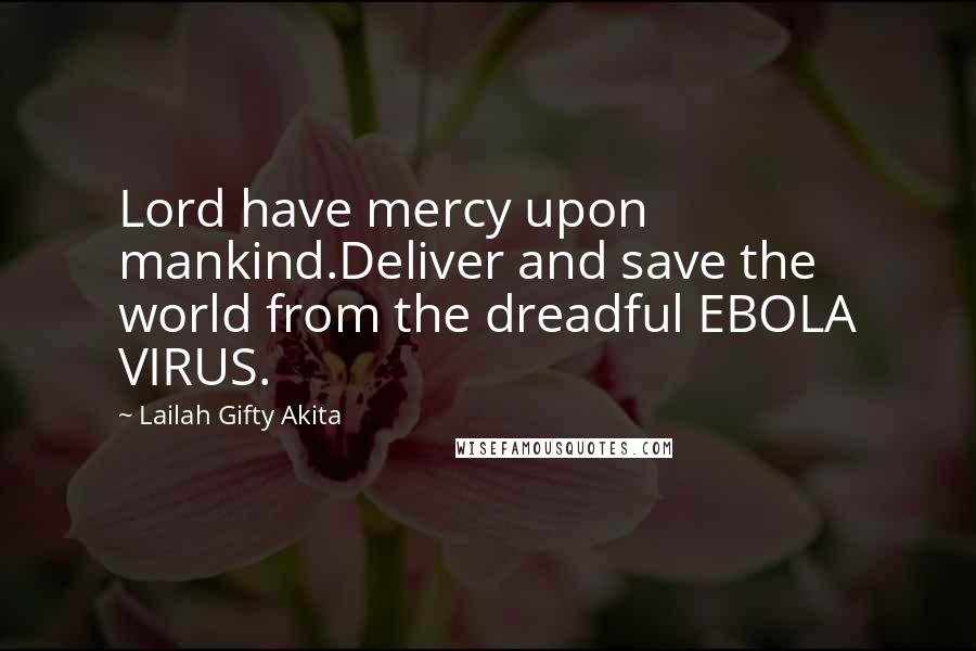 Lailah Gifty Akita Quotes: Lord have mercy upon mankind.Deliver and save the world from the dreadful EBOLA VIRUS.