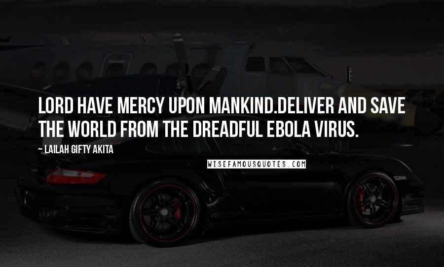 Lailah Gifty Akita Quotes: Lord have mercy upon mankind.Deliver and save the world from the dreadful EBOLA VIRUS.