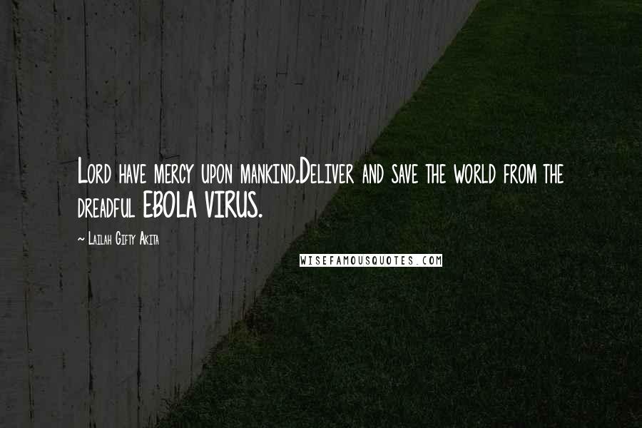 Lailah Gifty Akita Quotes: Lord have mercy upon mankind.Deliver and save the world from the dreadful EBOLA VIRUS.