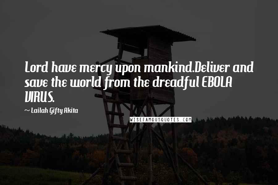 Lailah Gifty Akita Quotes: Lord have mercy upon mankind.Deliver and save the world from the dreadful EBOLA VIRUS.