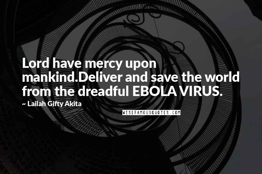 Lailah Gifty Akita Quotes: Lord have mercy upon mankind.Deliver and save the world from the dreadful EBOLA VIRUS.