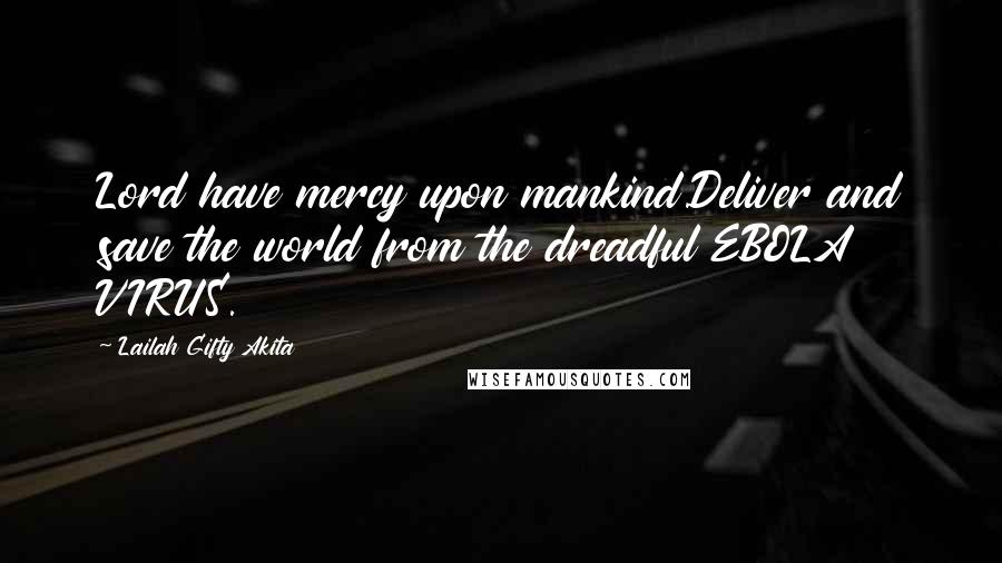 Lailah Gifty Akita Quotes: Lord have mercy upon mankind.Deliver and save the world from the dreadful EBOLA VIRUS.