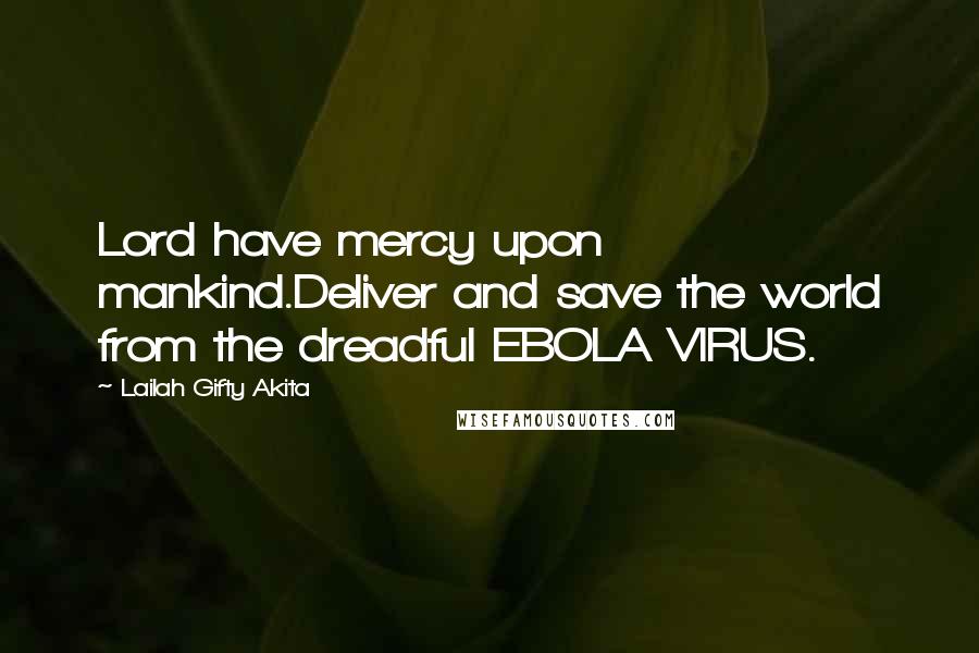 Lailah Gifty Akita Quotes: Lord have mercy upon mankind.Deliver and save the world from the dreadful EBOLA VIRUS.