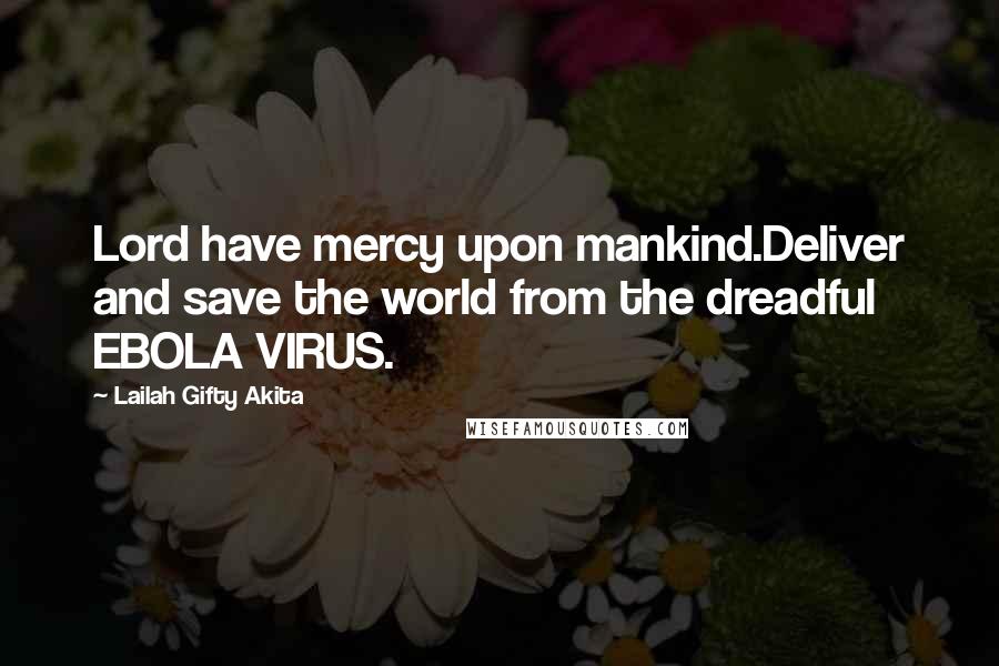 Lailah Gifty Akita Quotes: Lord have mercy upon mankind.Deliver and save the world from the dreadful EBOLA VIRUS.