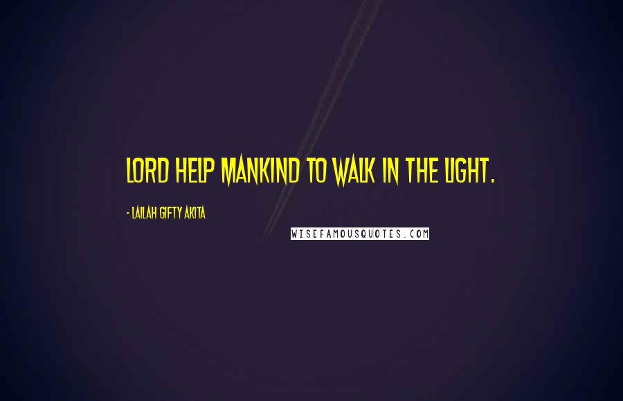 Lailah Gifty Akita Quotes: Lord help mankind to walk in the light.