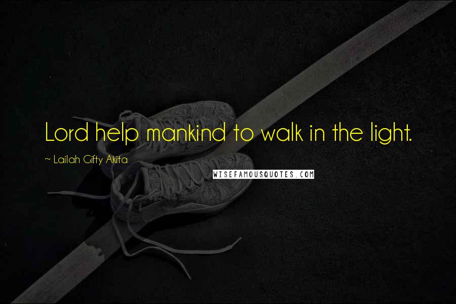 Lailah Gifty Akita Quotes: Lord help mankind to walk in the light.