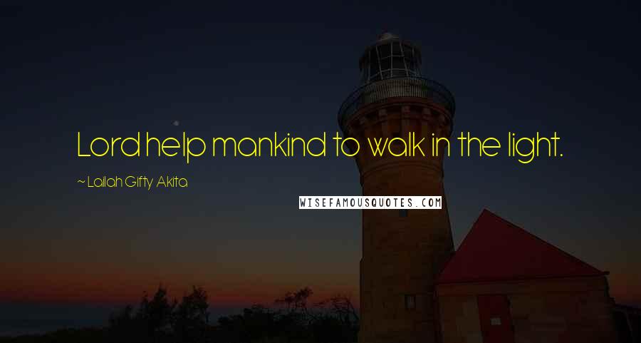 Lailah Gifty Akita Quotes: Lord help mankind to walk in the light.