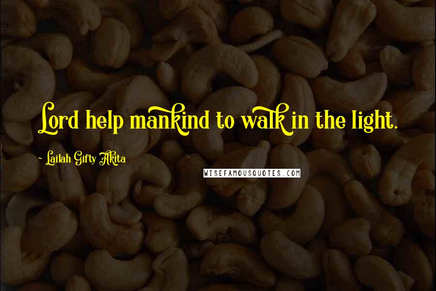 Lailah Gifty Akita Quotes: Lord help mankind to walk in the light.