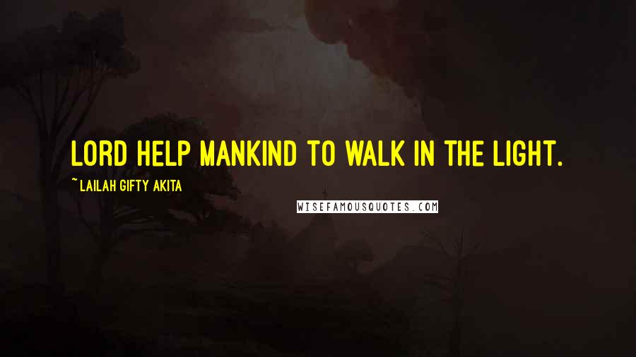 Lailah Gifty Akita Quotes: Lord help mankind to walk in the light.