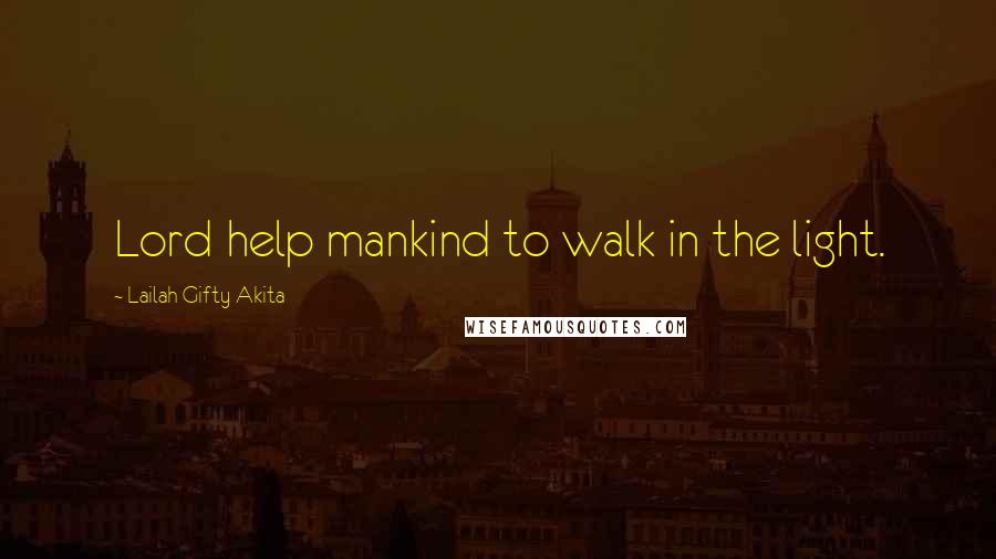 Lailah Gifty Akita Quotes: Lord help mankind to walk in the light.