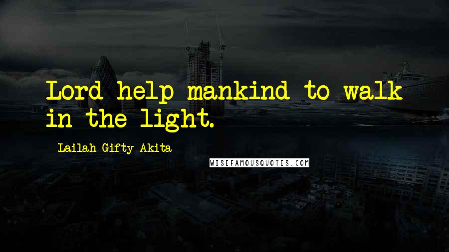 Lailah Gifty Akita Quotes: Lord help mankind to walk in the light.