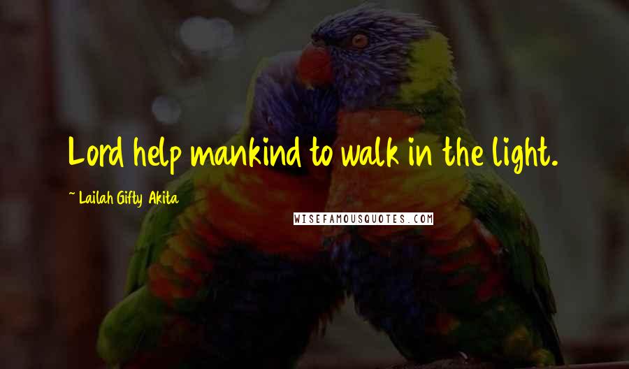 Lailah Gifty Akita Quotes: Lord help mankind to walk in the light.