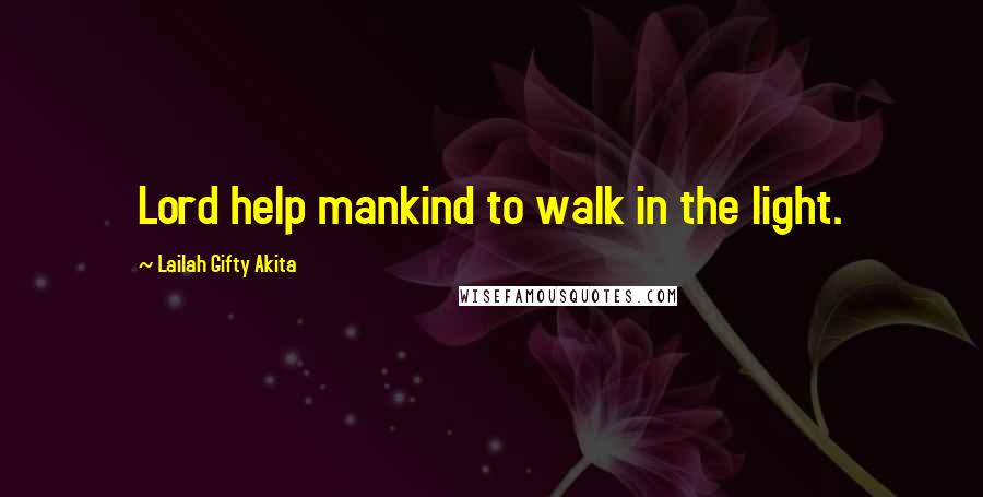 Lailah Gifty Akita Quotes: Lord help mankind to walk in the light.