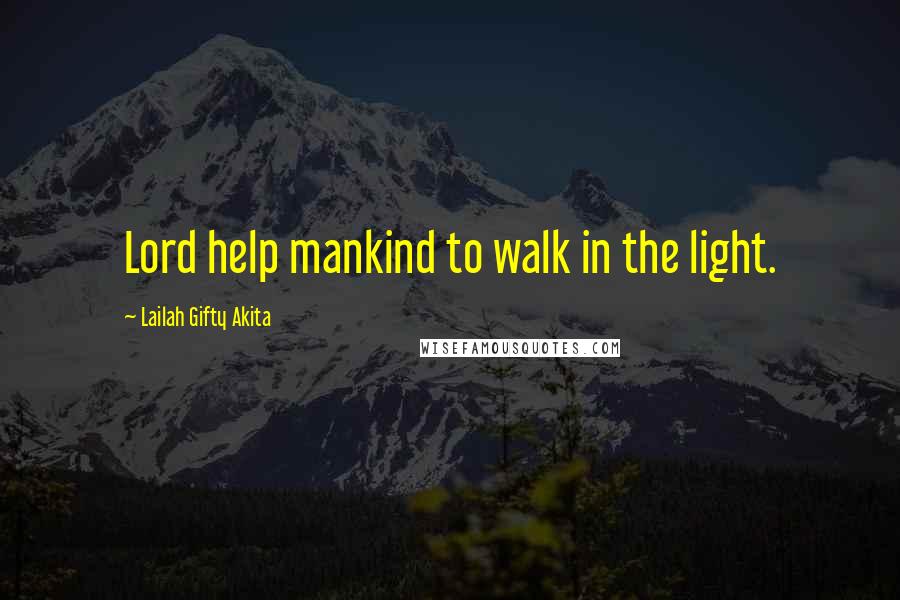 Lailah Gifty Akita Quotes: Lord help mankind to walk in the light.