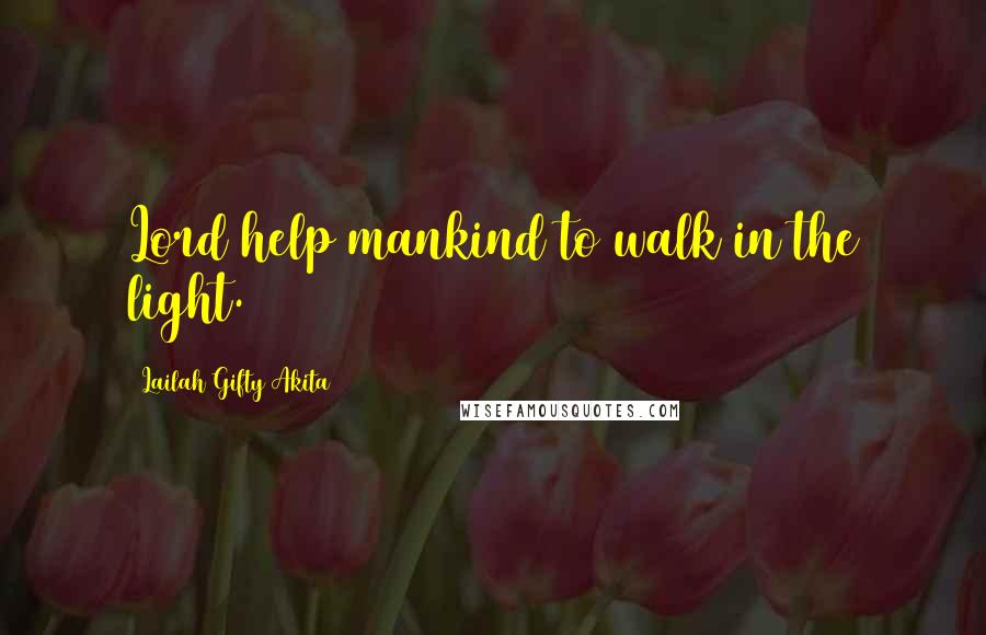 Lailah Gifty Akita Quotes: Lord help mankind to walk in the light.