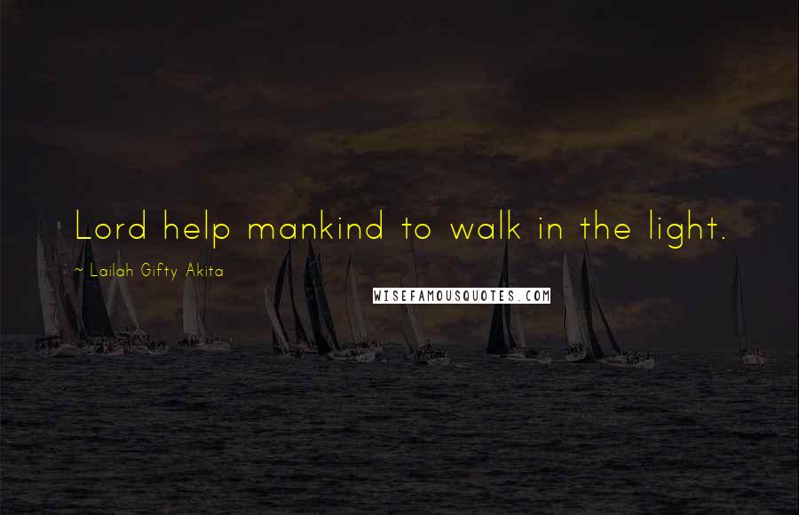 Lailah Gifty Akita Quotes: Lord help mankind to walk in the light.