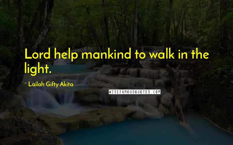 Lailah Gifty Akita Quotes: Lord help mankind to walk in the light.