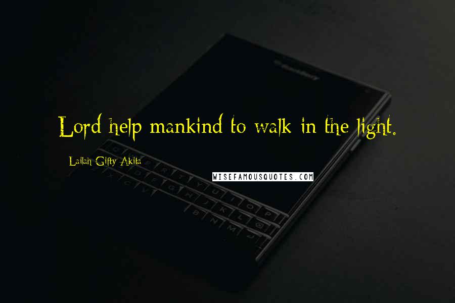 Lailah Gifty Akita Quotes: Lord help mankind to walk in the light.