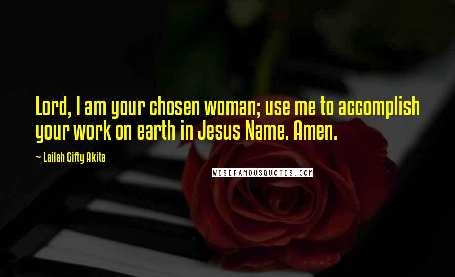 Lailah Gifty Akita Quotes: Lord, I am your chosen woman; use me to accomplish your work on earth in Jesus Name. Amen.