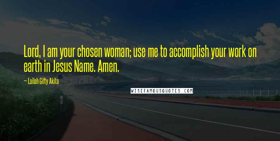 Lailah Gifty Akita Quotes: Lord, I am your chosen woman; use me to accomplish your work on earth in Jesus Name. Amen.