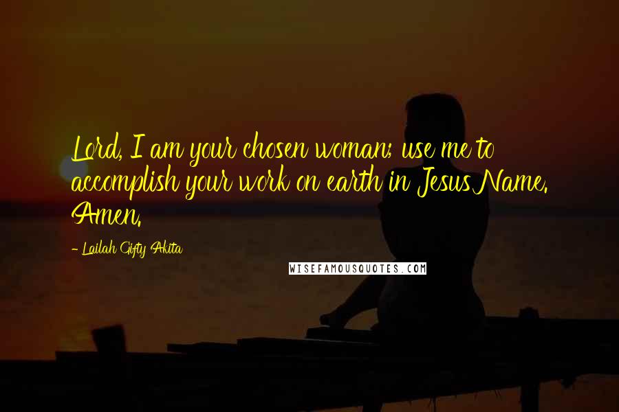 Lailah Gifty Akita Quotes: Lord, I am your chosen woman; use me to accomplish your work on earth in Jesus Name. Amen.