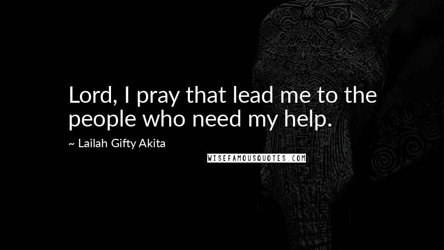 Lailah Gifty Akita Quotes: Lord, I pray that lead me to the people who need my help.