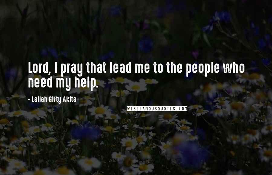 Lailah Gifty Akita Quotes: Lord, I pray that lead me to the people who need my help.