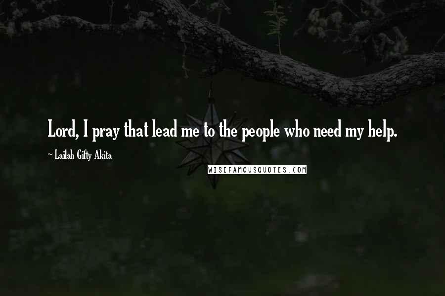 Lailah Gifty Akita Quotes: Lord, I pray that lead me to the people who need my help.