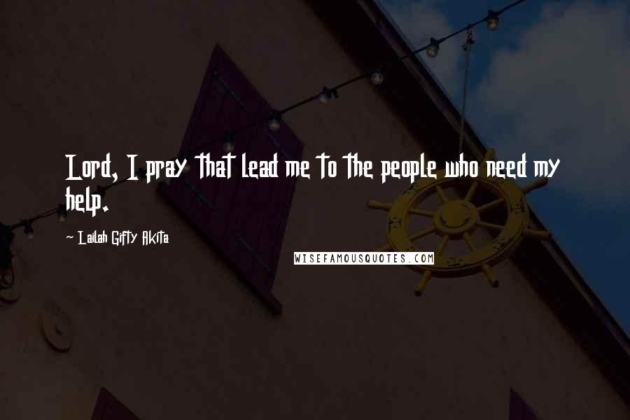 Lailah Gifty Akita Quotes: Lord, I pray that lead me to the people who need my help.