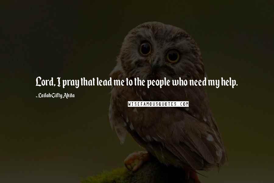 Lailah Gifty Akita Quotes: Lord, I pray that lead me to the people who need my help.