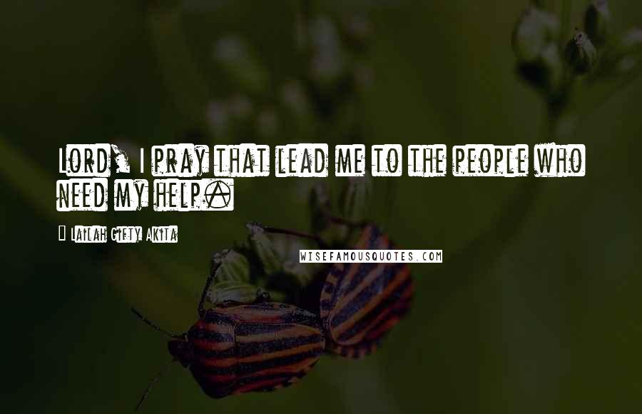 Lailah Gifty Akita Quotes: Lord, I pray that lead me to the people who need my help.