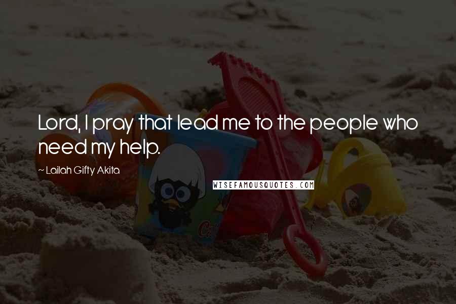 Lailah Gifty Akita Quotes: Lord, I pray that lead me to the people who need my help.