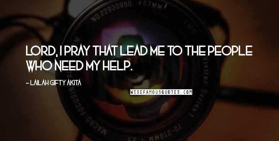 Lailah Gifty Akita Quotes: Lord, I pray that lead me to the people who need my help.