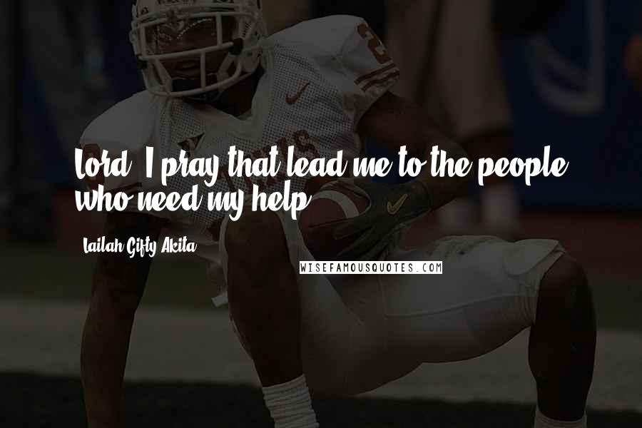 Lailah Gifty Akita Quotes: Lord, I pray that lead me to the people who need my help.