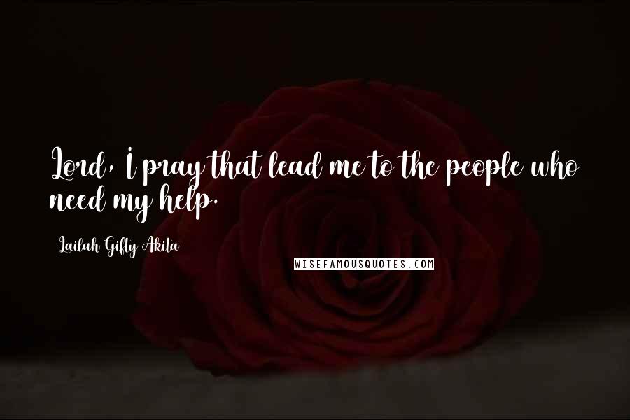 Lailah Gifty Akita Quotes: Lord, I pray that lead me to the people who need my help.