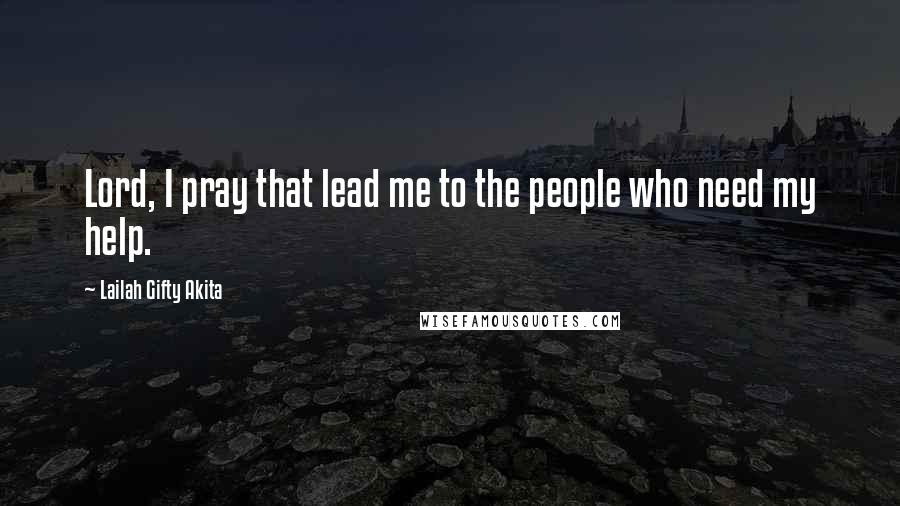 Lailah Gifty Akita Quotes: Lord, I pray that lead me to the people who need my help.