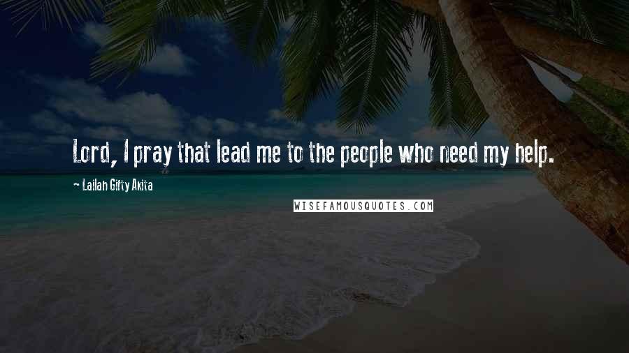 Lailah Gifty Akita Quotes: Lord, I pray that lead me to the people who need my help.