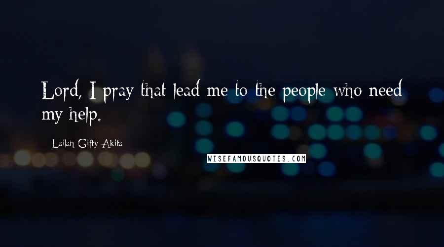 Lailah Gifty Akita Quotes: Lord, I pray that lead me to the people who need my help.