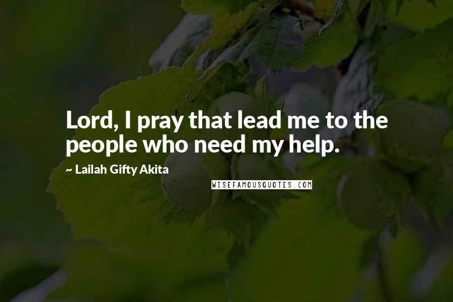 Lailah Gifty Akita Quotes: Lord, I pray that lead me to the people who need my help.