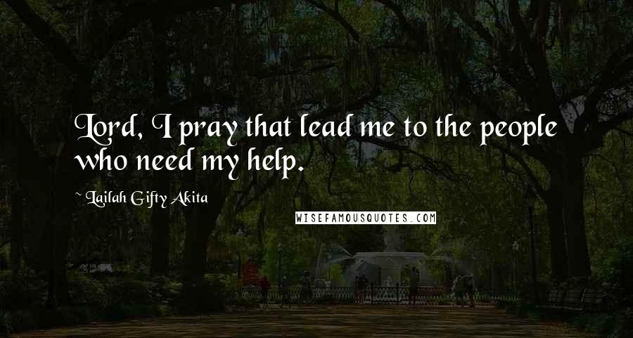 Lailah Gifty Akita Quotes: Lord, I pray that lead me to the people who need my help.