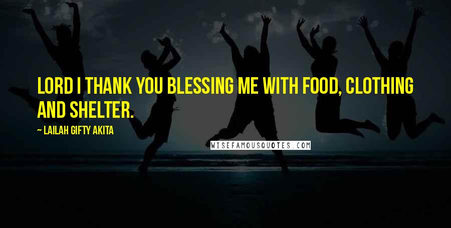 Lailah Gifty Akita Quotes: Lord I thank you blessing me with food, clothing and shelter.