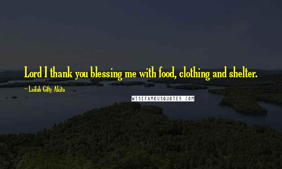 Lailah Gifty Akita Quotes: Lord I thank you blessing me with food, clothing and shelter.