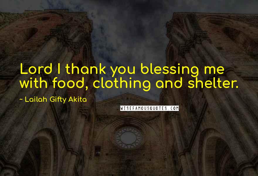 Lailah Gifty Akita Quotes: Lord I thank you blessing me with food, clothing and shelter.