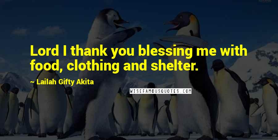 Lailah Gifty Akita Quotes: Lord I thank you blessing me with food, clothing and shelter.