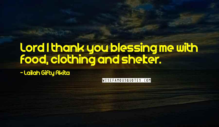 Lailah Gifty Akita Quotes: Lord I thank you blessing me with food, clothing and shelter.