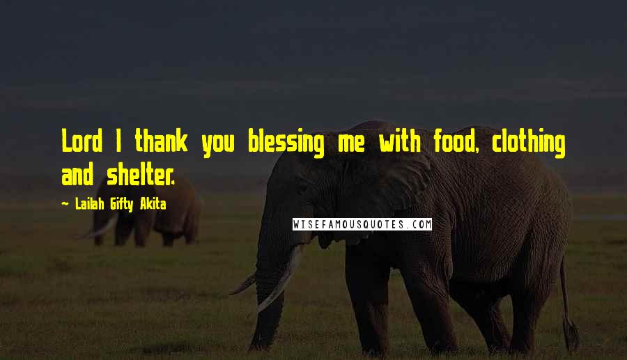 Lailah Gifty Akita Quotes: Lord I thank you blessing me with food, clothing and shelter.