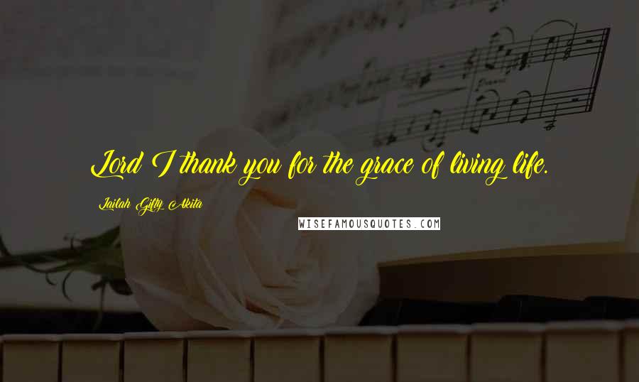 Lailah Gifty Akita Quotes: Lord I thank you for the grace of living life.